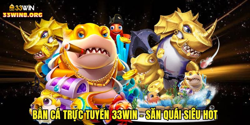 Bắn cá trực tuyến 33win - Săn quái siêu hot