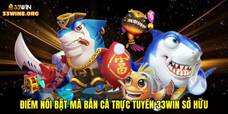 Điểm nổi bật mà bắn cá trực tuyến 33win sở hữu