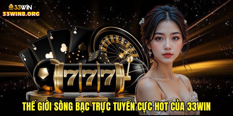 Thế giới sòng bạc trực tuyến cực hot của 33win