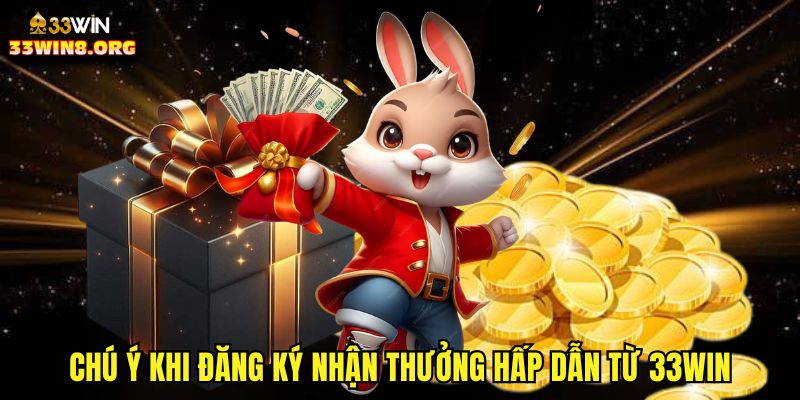Chú ý khi đăng ký nhận thưởng hấp dẫn từ 33win