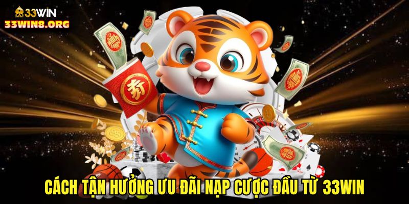 Cách tận hưởng ưu đãi nạp cược đầu từ 33win